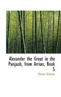 Alexander The Great In The Punjaub From Arrian, Book 5 di Flavius Arrianus edito da Bibliolife