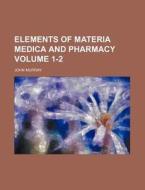 Elements of Materia Medica and Pharmacy Volume 1-2 di John Murray edito da Rarebooksclub.com