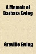 A Memoir Of Barbara Ewing di Greville Ewing edito da General Books Llc