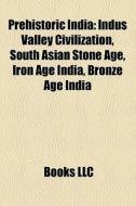 Prehistoric India: Indus Valley Civiliza di Books Llc edito da Books LLC, Wiki Series