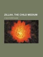 Zillah, the Child Medium; A Tale of Spiritualism di Books Group edito da Rarebooksclub.com