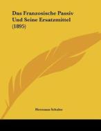 Das Franzosische Passiv Und Seine Ersatzmittel (1895) di Hermann Schulze edito da Kessinger Publishing