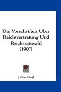 Die Vorschriften Uber Reichsvertretung Und Reichsratswahl (1907) di Julius Giegl edito da Kessinger Publishing