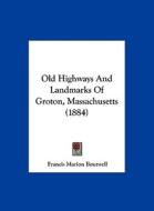 Old Highways and Landmarks of Groton, Massachusetts (1884) di Francis Marion Boutwell edito da Kessinger Publishing