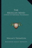 The Mexican Mind: A Study of National Psychology di Wallace Thompson edito da Kessinger Publishing