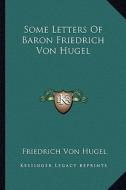 Some Letters of Baron Friedrich Von Hugel di Friedrich Von Hugel edito da Kessinger Publishing