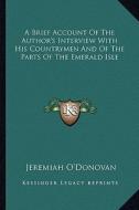 A Brief Account of the Author's Interview with His Countrymen and of the Parts of the Emerald Isle di Jeremiah O'Donovan edito da Kessinger Publishing