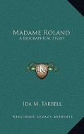 Madame Roland: A Biographical Study di Ida M. Tarbell edito da Kessinger Publishing