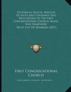 Historical Sketch, Articles of Faith and Covenant, and Regulations of the First Congregational Church, Keene, New Hampshire: With List of Members (187 di First Congregational Church edito da Kessinger Publishing