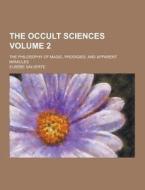 The Occult Sciences; The Philosophy Of Magic, Prodigies, And Apparent Miracles Volume 2 di Eusebe Salverte edito da Theclassics.us