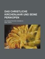 Das Christliche Kirchenjahr Und Seine Perikopen; Ein Homiletisches Handbuch di Karl Wirth edito da General Books Llc