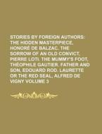 Stories by Foreign Authors Volume 3; The Hidden Masterpiece, Honore de Balzac. the Sorrow of an Old Convict, Pierre Loti. the Mummy's Foot, Theophile di Books Group edito da Rarebooksclub.com