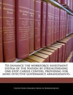 To Enhance The Workforce Investment System Of The Nation By Strengthening One-stop Career Centers, Providing For More Effective Governance Arrangement edito da Bibliogov