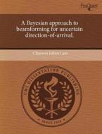 A Bayesian Approach To Beamforming For Uncertain Direction-of-arrival. di Chunwei Jethro Lam edito da Proquest, Umi Dissertation Publishing