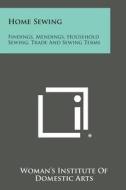 Home Sewing: Findings, Mendings, Household Sewing, Trade and Sewing Terms di Woman's Institute of Domestic Arts edito da Literary Licensing, LLC