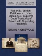 Robert M. Jordan, Petitioner, V. United States. U.s. Supreme Court Transcript Of Record With Supporting Pleadings di Erwin N Griswold edito da Gale, U.s. Supreme Court Records