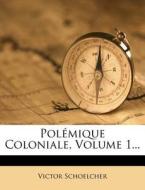 Polemique Coloniale, Volume 1... di Victor Schoelcher edito da Nabu Press