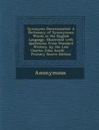Synonyms Discriminated: A Dictionary of Synonymous Words in the English Language, Illustrated with Quotations from Standard Writers, by the La di Anonymous edito da Nabu Press