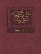 Civil Index B, Posey County, Ind., Office of the County Clerk di Anonymous edito da Nabu Press