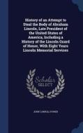 History Of An Attempt To Steal The Body Of Abraham Lincoln, Late President Of The United States Of America, Including A History Of The Lincoln Guard O di John Carroll Power edito da Sagwan Press