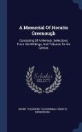 A Memorial of Horatio Greenough: Consisting of a Memoir, Selections from His Writings, and Tributes to His Genius di Henry Theodore Tuckerman, Horatio Greenough edito da CHIZINE PUBN
