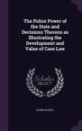 The Police Power Of The State And Decisions Thereon As Illustrating The Development And Value Of Case Law di Alfred Russell edito da Palala Press