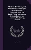 The Social, Political, And Commercial Advantages Of Direct Steam Communication And Rapid Postal Intercourse Between Europe And America, Via Galway, Ir di Pliny Miles edito da Palala Press