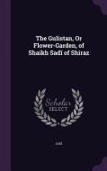 The Gulistan, Or Flower-garden, Of Shaikh Sad Of Shiraz di Sa D edito da Palala Press