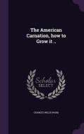 The American Carnation, How To Grow It .. di Charles Willis Ward edito da Palala Press
