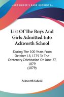 List of the Boys and Girls Admitted Into Ackworth School: During the 100 Years from October 18, 1779 to the Centenary Celebration on June 27, 1879 (18 di School Ackworth School, Ackworth School edito da Kessinger Publishing