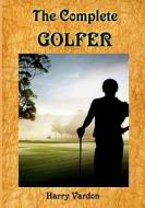 The Complete Golfer: A Must Read about Mr. Golf! (Timeless Classic Books) di Harry Vardon, Timeless Classic Books edito da Createspace