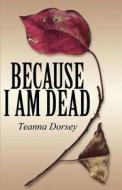 Because I Am Dead di Teanna Dorsey edito da America Star Books