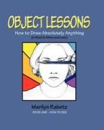 Object Lessons: How to Draw Absolutely Anything di Marilyn Rabetz edito da Createspace