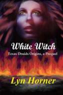 White Witch: Texas Druids Origins, a Prequel di Lyn Horner edito da Createspace
