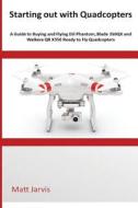 Starting Out with Quadcopters: A Guide to Buying and Flying Dji Phantom, Blade 350qx and Walkera Qr X350 Ready to Fly Quadcopters di MR Matt Jarvis edito da Createspace