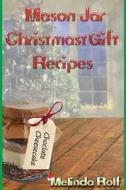 Mason Jar Christmas Gift Recipes: Holiday Gifts That Are Interesting, Fun, and Tasty di Melinda Rolf edito da Createspace