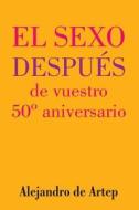 Sex After Your 50th Anniversary (Spanish Edition) - El Sexo Despues de Vuestro 50 Aniversario di Alejandro De Artep edito da Createspace