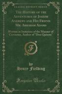 The History of the Adventures of Joseph Andrews and His Friend Mr. Abraham Adams: Written in Imitation of the Manner of Cervantes, Author of Don Quixo di Henry Fielding edito da Forgotten Books