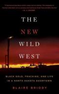 The New Wild West: Black Gold, Fracking, and Life in a North Dakota Boomtown di Blaire Briody edito da Brilliance Audio