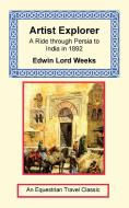 Artist Explorer - A Ride Through Persia to India in 1892 di Edwin Lord Weeks edito da LONG RIDERS GUILD PR