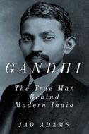 Gandhi: The True Man Behind Modern India di Jad Adams edito da PEGASUS BOOKS