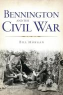 Bennington and the Civil War di William Morgan edito da HISTORY PR