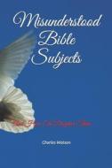 MISUNDERSTOOD BIBLE SUBJECTS: AND HOW TO di CHARLES WATSON edito da LIGHTNING SOURCE UK LTD