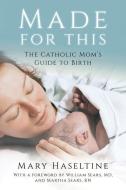 Made for This: The Catholic Mom's Guide to Birth di Mary Haseltine edito da OUR SUNDAY VISITOR