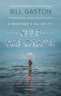 A Mariner's Guide to Self Sabotage: Stories di Bill Gaston edito da DOUGLAS & MCINTYRE LTD