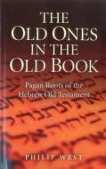 The Old Ones in the Old Book: Pagan Roots of the Hebrew Old Testament di Philip West edito da JOHN HUNT PUB
