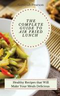 The Complete Guide to Air Fried Lunch: Healthy Recipes that Will Make Your Meals Delicious di Samiyah Pearson edito da LIGHTNING SOURCE INC
