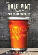 The Half-Pint Guide to Craft Breweries: Northern California di Deirdre Greene, Nigel Quinney edito da ROARING FORTIES PR