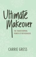 Ultimate Makeover: The Transforming Power of Motherhood di Carrie Gress edito da BEACON PUB