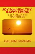 Joy for Healthy, Happy Living: Self-Help for Happiness di Gautam Sharma edito da Createspace Independent Publishing Platform